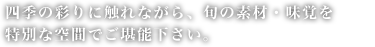 四季の彩りに触れながら、旬の素材・味覚を特別な空間でご堪能下さい。
